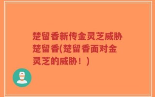 楚留香新传金灵芝威胁楚留香(楚留香面对金灵芝的威胁！)