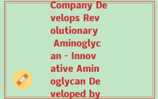 aussia氨糖(Australian Company Develops Revolutionary Aminoglycan - Innovative Aminoglycan Developed by Australian Firm)