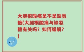 大腿根酸痛是不是缺氨糖(大腿根酸痛与缺氨糖有关吗？如何缓解？)