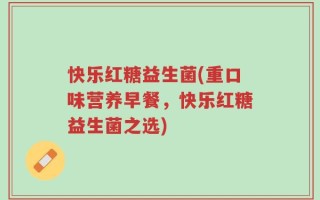 快乐红糖益生菌(重口味营养早餐，快乐红糖益生菌之选)