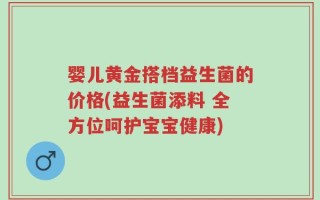 婴儿黄金搭档益生菌的价格(益生菌添料 全方位呵护宝宝健康)