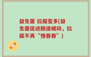 益生菌 拉屎变多(益生菌促进肠道蠕动，拉屎不再“慢吞吞”)