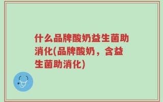 什么品牌酸奶益生菌助消化(品牌酸奶，含益生菌助消化)