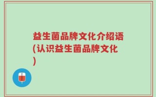 益生菌品牌文化介绍语(认识益生菌品牌文化)