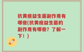 抗黄疸益生菌副作用有哪些(抗黄疸益生菌的副作用有哪些？了解一下！)