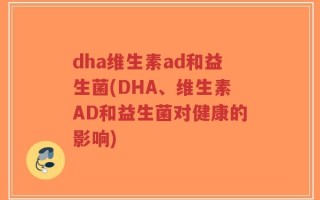 dha维生素ad和益生菌(DHA、维生素AD和益生菌对健康的影响)