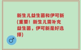 新生儿益生菌和伊可新(重要！新生儿需补充益生菌，伊可新是好选择)