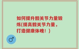 如何提升髋关节力量锻炼(提高髋关节力量，打造健康体魄！)