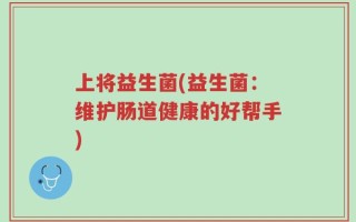 上将益生菌(益生菌：维护肠道健康的好帮手)