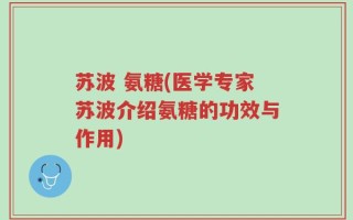 苏波 氨糖(医学专家苏波介绍氨糖的功效与作用)