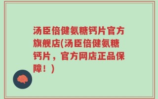 汤臣倍健氨糖钙片官方旗舰店(汤臣倍健氨糖钙片，官方网店正品保障！)