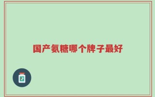 国产氨糖哪个牌子最好