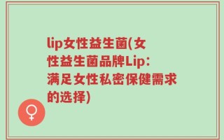 lip女性益生菌(女性益生菌品牌Lip：满足女性私密保健需求的选择)