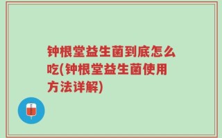 钟根堂益生菌到底怎么吃(钟根堂益生菌使用方法详解)