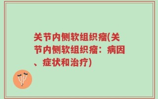 关节内侧软组织瘤(关节内侧软组织瘤：病因、症状和治疗)