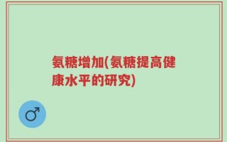 氨糖增加(氨糖提高健康水平的研究)