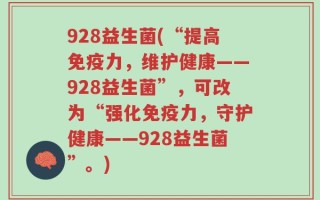 928益生菌(“提高免疫力，维护健康——928益生菌”，可改为“强化免疫力，守护健康——928益生菌”。)