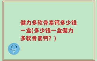 健力多软骨素钙多少钱一盒(多少钱一盒健力多软骨素钙？)