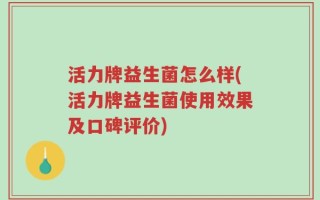 活力牌益生菌怎么样(活力牌益生菌使用效果及口碑评价)