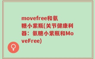 movefree和氨糖小紫瓶(关节健康利器：氨糖小紫瓶和MoveFree)