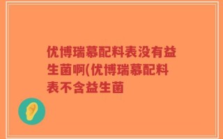 优博瑞慕配料表没有益生菌啊(优博瑞慕配料表不含益生菌