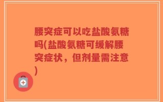腰突症可以吃盐酸氨糖吗(盐酸氨糖可缓解腰突症状，但剂量需注意)