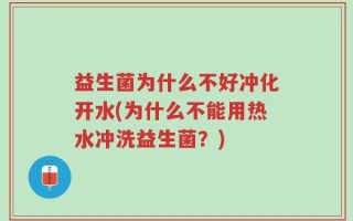 益生菌为什么不好冲化开水(为什么不能用热水冲洗益生菌？)