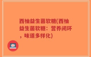 西柚益生菌软糖(西柚益生菌软糖：营养闭环，味道多样化)