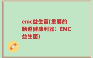 emc益生菌(重要的肠道健康利器：EMC益生菌)