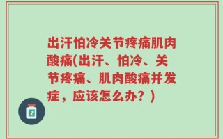 出汗怕冷关节疼痛肌肉酸痛(出汗、怕冷、关节疼痛、肌肉酸痛并发症，应该怎么办？)