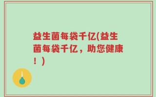 益生菌每袋千亿(益生菌每袋千亿，助您健康！)