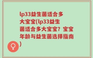 lp33益生菌适合多大宝宝(lp33益生菌适合多大宝宝？宝宝年龄与益生菌选择指南)
