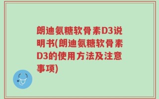 朗迪氨糖软骨素D3说明书(朗迪氨糖软骨素D3的使用方法及注意事项)