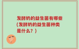发酵奶的益生菌有哪些(发酵奶的益生菌种类是什么？)