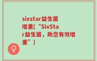 sixstar益生菌增重(“SixStar益生菌，助您有效增重”)