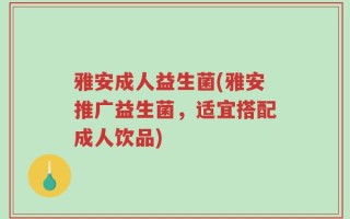 雅安成人益生菌(雅安推广益生菌，适宜搭配成人饮品)