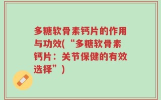 多糖软骨素钙片的作用与功效(“多糖软骨素钙片：关节保健的有效选择”)
