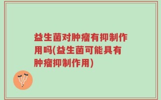益生菌对肿瘤有抑制作用吗(益生菌可能具有肿瘤抑制作用)