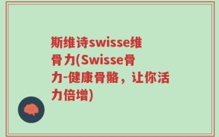 斯维诗swisse维骨力(Swisse骨力-健康骨骼，让你活力倍增)