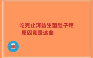 吃完止泻益生菌肚子疼 原因竟是这些
