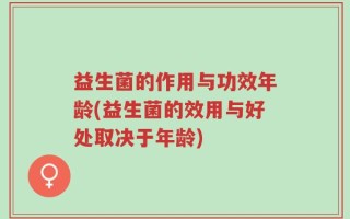 益生菌的作用与功效年龄(益生菌的效用与好处取决于年龄)