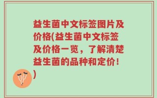 益生菌中文标签图片及价格(益生菌中文标签及价格一览，了解清楚益生菌的品种和定价！)