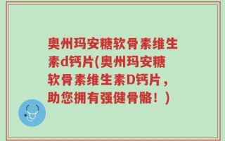 奥州玛安糖软骨素维生素d钙片(奥州玛安糖软骨素维生素D钙片，助您拥有强健骨骼！)
