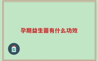 孕期益生菌有什么功效