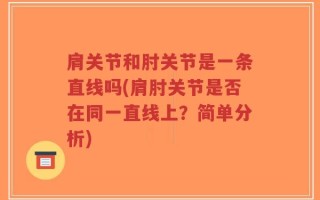 肩关节和肘关节是一条直线吗(肩肘关节是否在同一直线上？简单分析)