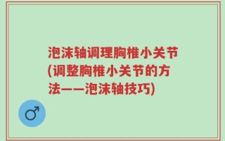 泡沫轴调理胸椎小关节(调整胸椎小关节的方法——泡沫轴技巧)