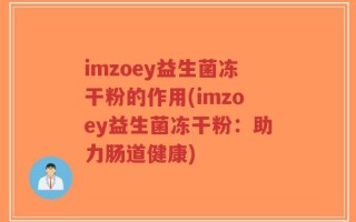 imzoey益生菌冻干粉的作用(imzoey益生菌冻干粉：助力肠道健康)