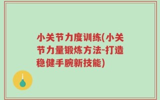 小关节力度训练(小关节力量锻炼方法-打造稳健手腕新技能)