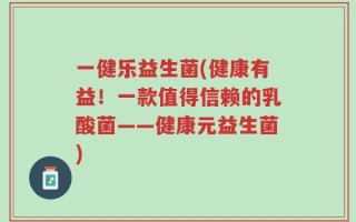 一健乐益生菌(健康有益！一款值得信赖的乳酸菌——健康元益生菌)