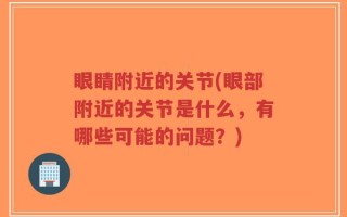 眼睛附近的关节(眼部附近的关节是什么，有哪些可能的问题？)